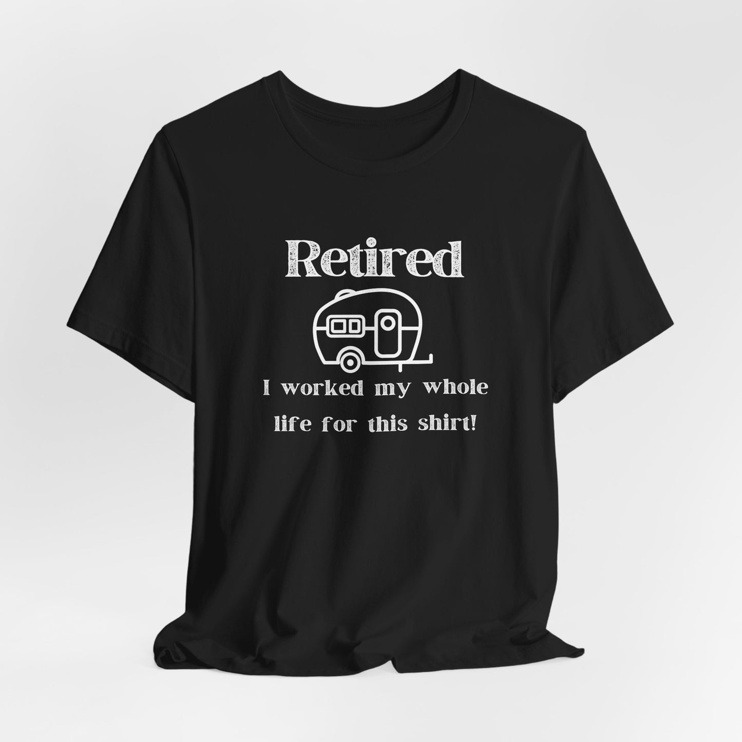 Retired Trailer Life, Worked My Whole Life T-Shirt