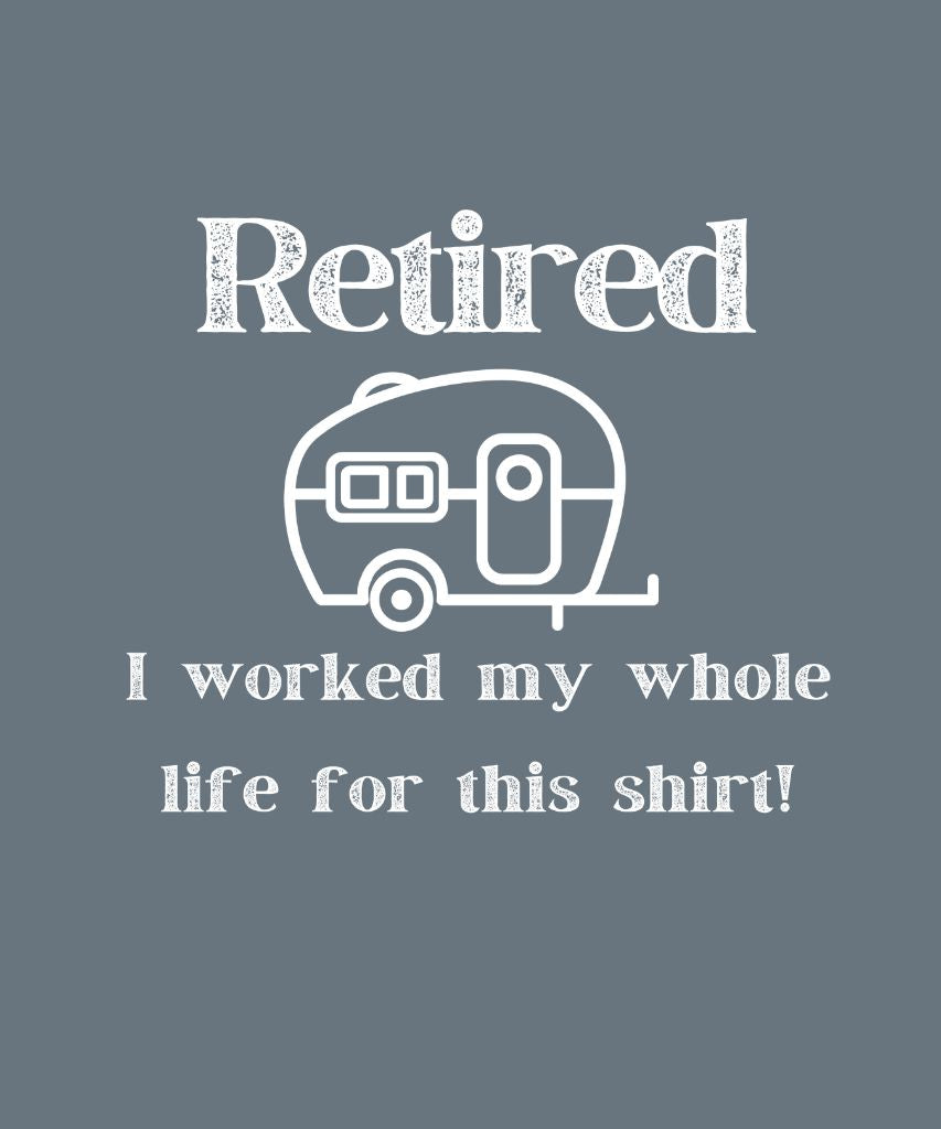 Retired Trailer Life, Worked My Whole Life T-Shirt