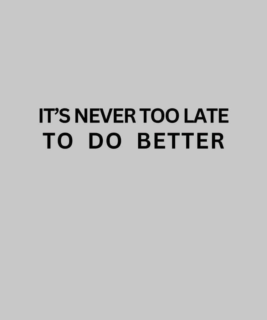 It's never too late to do better T-shirt